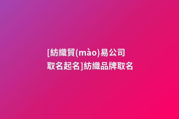 [紡織貿(mào)易公司取名起名]紡織品牌取名-第1張-公司起名-玄機(jī)派